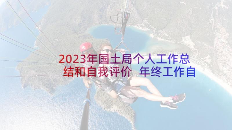 2023年国土局个人工作总结和自我评价 年终工作自我鉴定(优秀9篇)