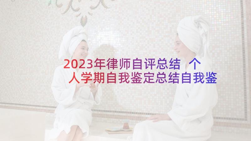 2023年律师自评总结 个人学期自我鉴定总结自我鉴定(汇总10篇)