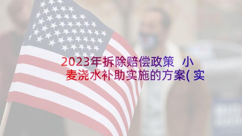 2023年拆除赔偿政策 小麦浇水补助实施的方案(实用5篇)