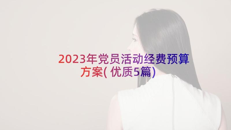 2023年党员活动经费预算方案(优质5篇)