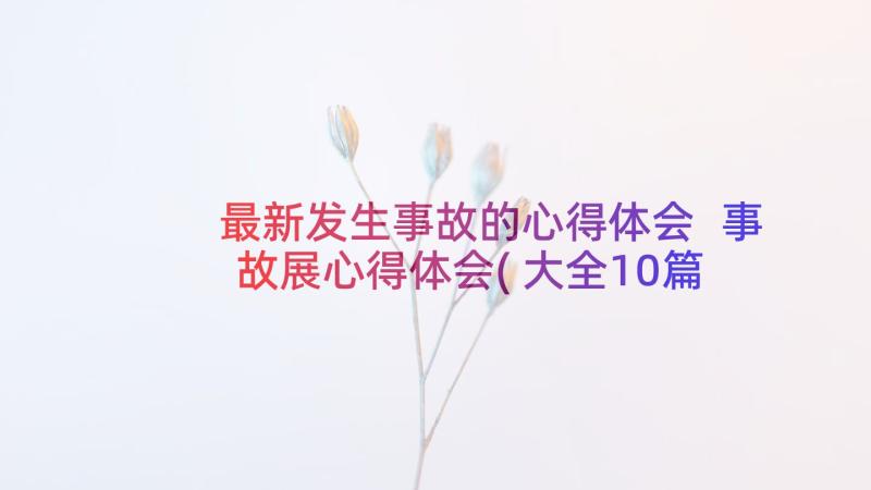 最新发生事故的心得体会 事故展心得体会(大全10篇)