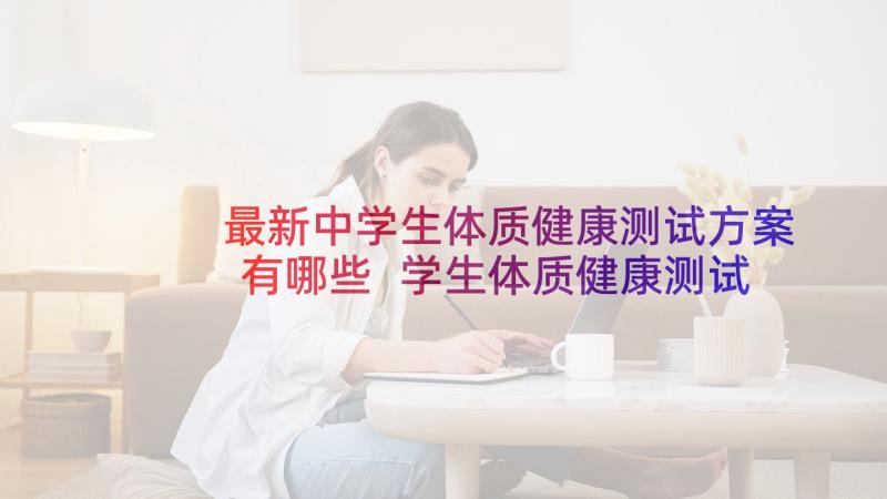 最新中学生体质健康测试方案有哪些 学生体质健康测试实施方案(实用5篇)