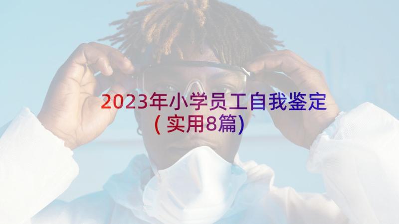 2023年小学员工自我鉴定(实用8篇)