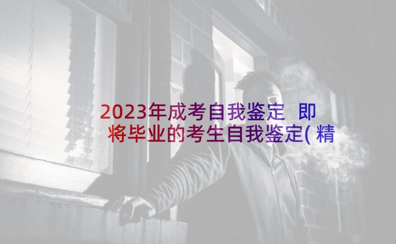 2023年成考自我鉴定 即将毕业的考生自我鉴定(精选10篇)