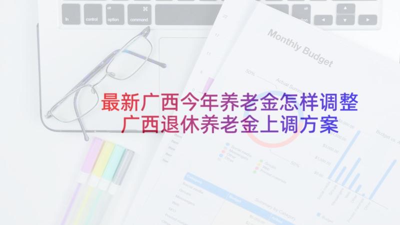 最新广西今年养老金怎样调整 广西退休养老金上调方案(通用5篇)