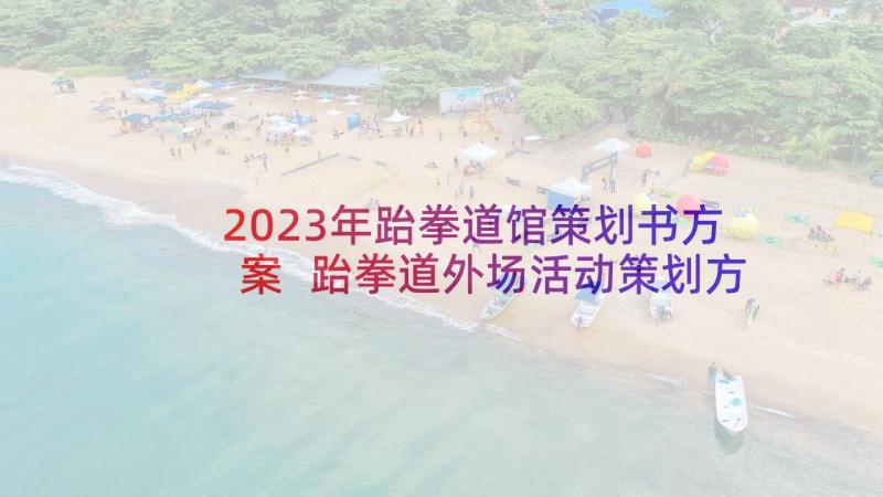 2023年跆拳道馆策划书方案 跆拳道外场活动策划方案(汇总5篇)