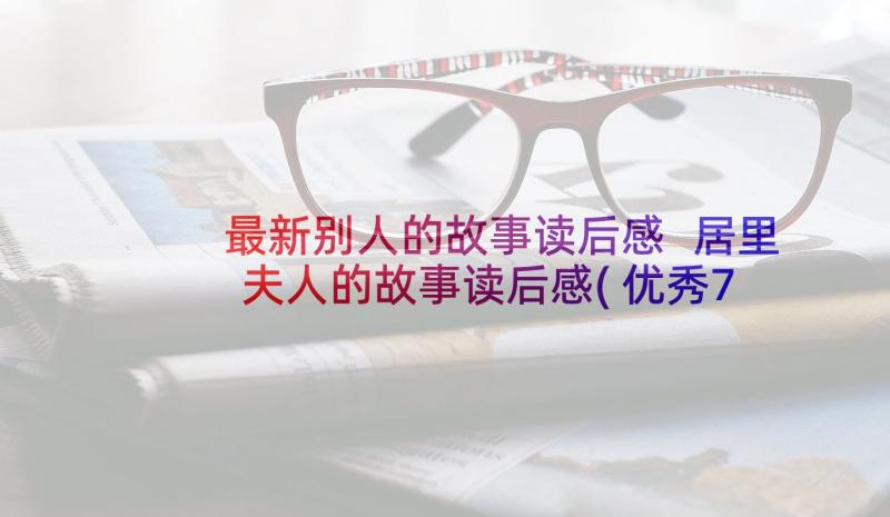 最新别人的故事读后感 居里夫人的故事读后感(优秀7篇)