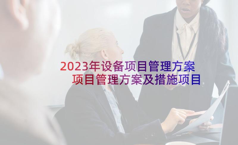 2023年设备项目管理方案 项目管理方案及措施项目管理规划方案(汇总8篇)