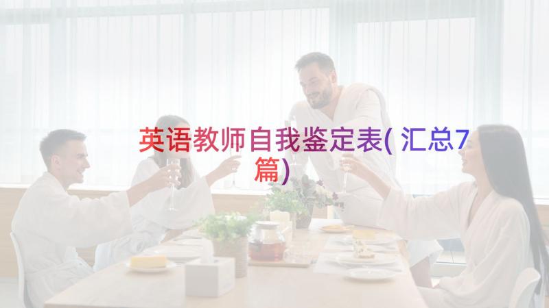 英语教师自我鉴定表(汇总7篇)