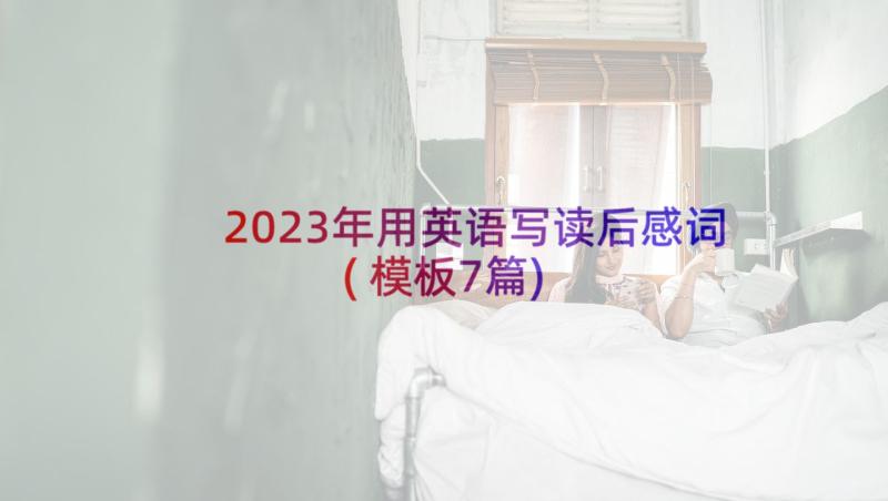 2023年用英语写读后感词(模板7篇)