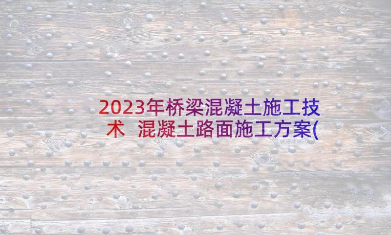 2023年桥梁混凝土施工技术 混凝土路面施工方案(大全5篇)