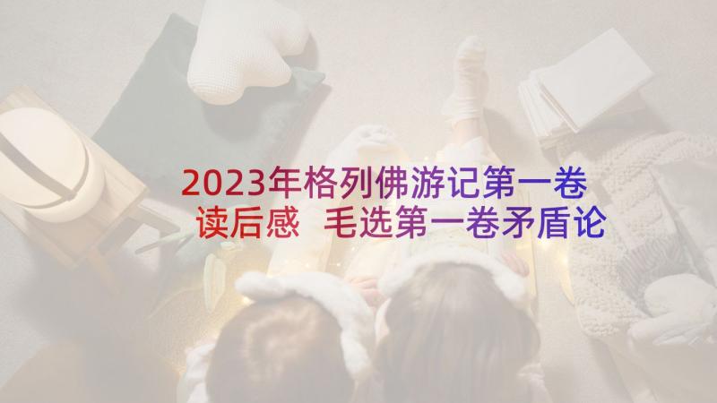 2023年格列佛游记第一卷读后感 毛选第一卷矛盾论读后感(通用5篇)