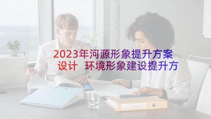 2023年河源形象提升方案设计 环境形象建设提升方案优选(精选5篇)