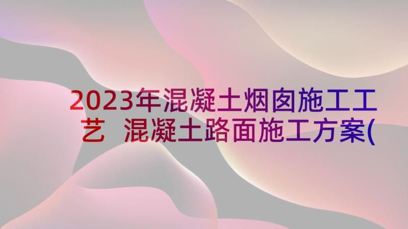 2023年混凝土烟囱施工工艺 混凝土路面施工方案(通用5篇)