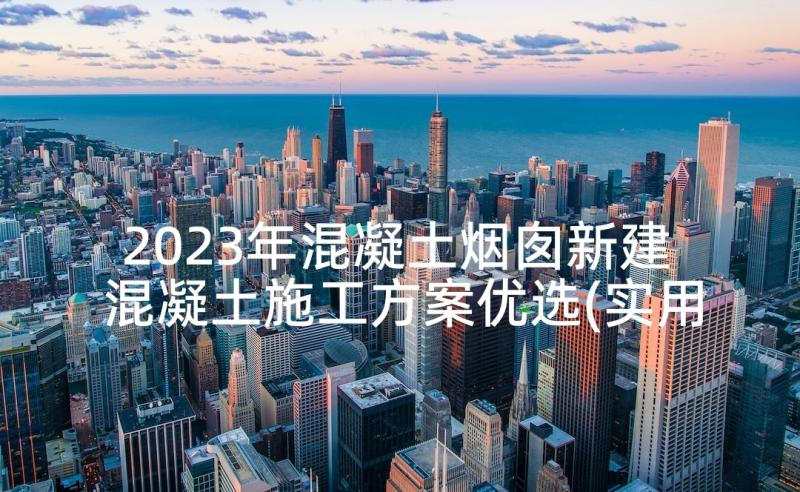 2023年混凝土烟囱新建 混凝土施工方案优选(实用5篇)