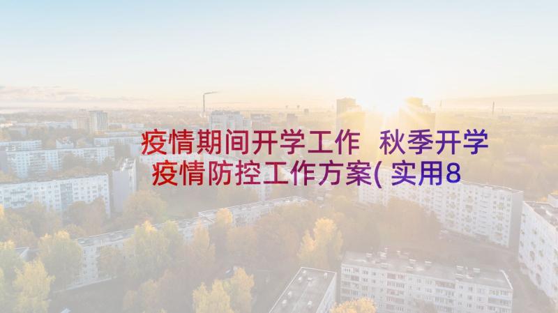 疫情期间开学工作 秋季开学疫情防控工作方案(实用8篇)