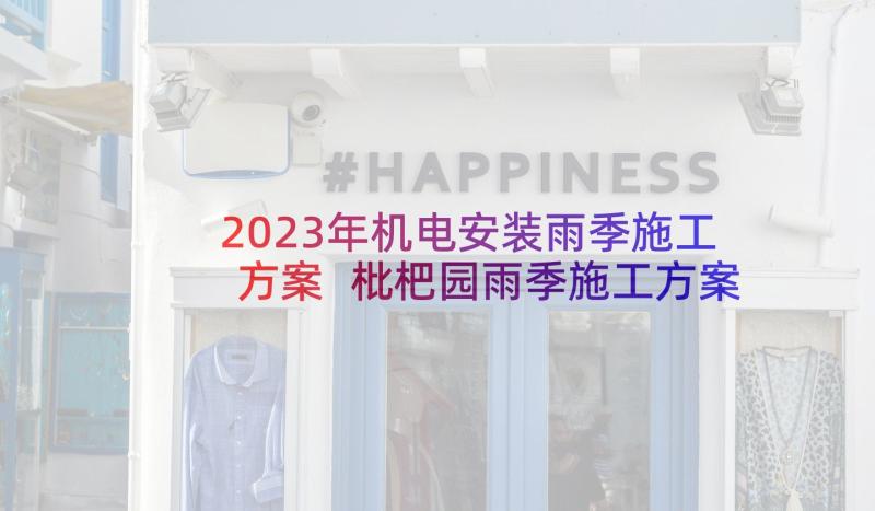 2023年机电安装雨季施工方案 枇杷园雨季施工方案(汇总5篇)