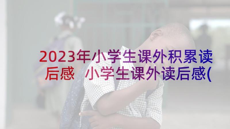 2023年小学生课外积累读后感 小学生课外读后感(精选5篇)