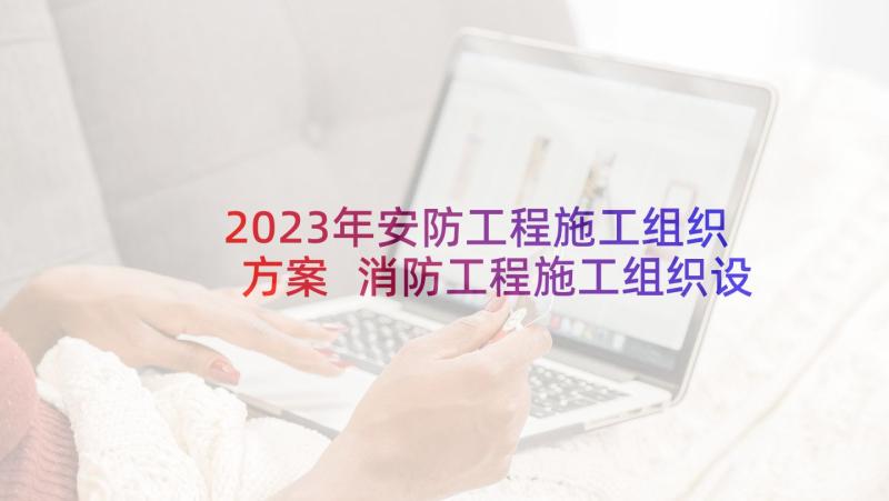 2023年安防工程施工组织方案 消防工程施工组织设计方案(优秀5篇)