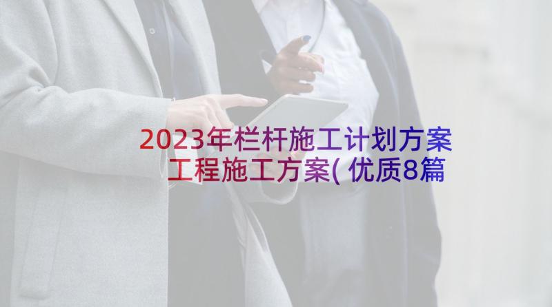 2023年栏杆施工计划方案 工程施工方案(优质8篇)