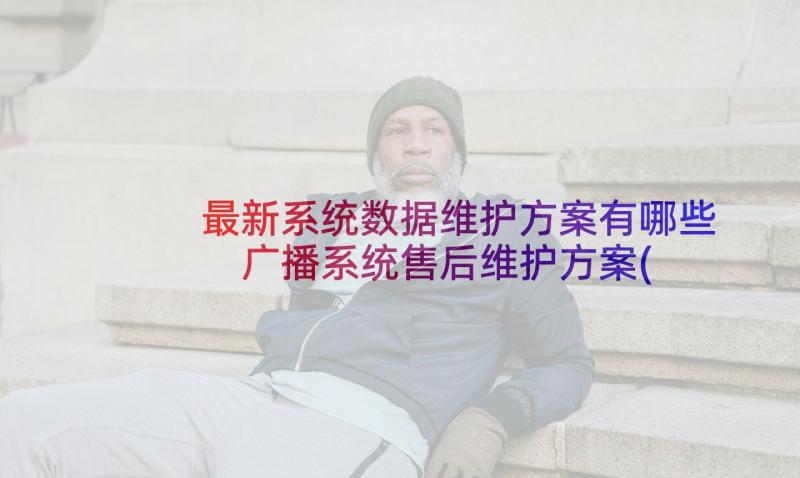 最新系统数据维护方案有哪些 广播系统售后维护方案(通用5篇)