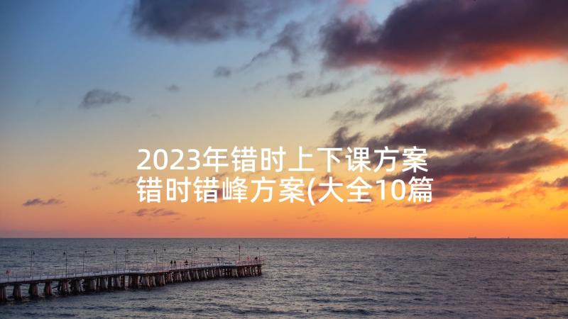 2023年错时上下课方案 错时错峰方案(大全10篇)