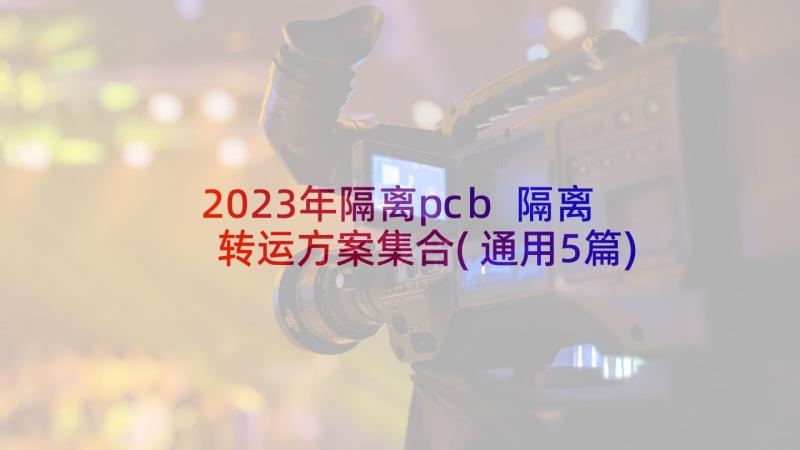 2023年隔离pcb 隔离转运方案集合(通用5篇)