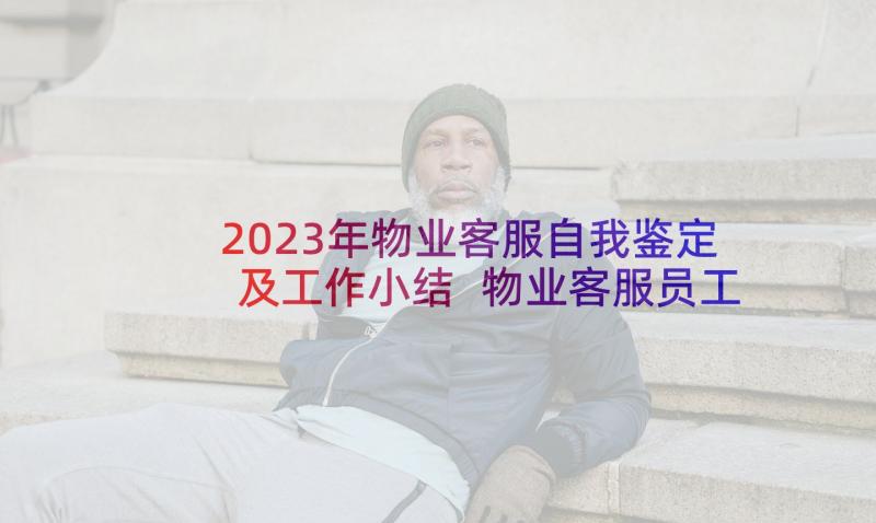 2023年物业客服自我鉴定及工作小结 物业客服员工自我鉴定(汇总7篇)