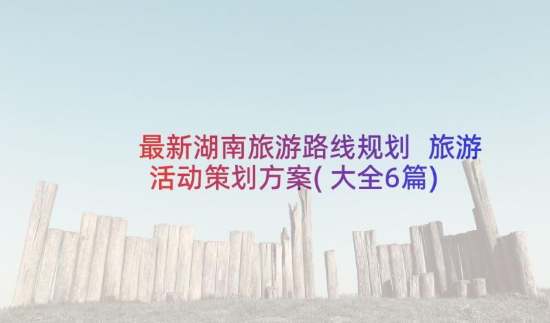 最新湖南旅游路线规划 旅游活动策划方案(大全6篇)