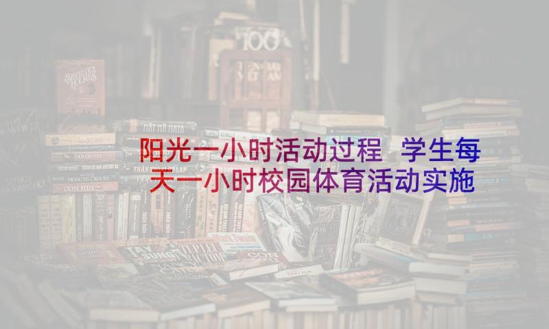 阳光一小时活动过程 学生每天一小时校园体育活动实施方案(大全5篇)