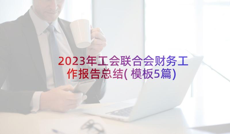 2023年工会联合会财务工作报告总结(模板5篇)