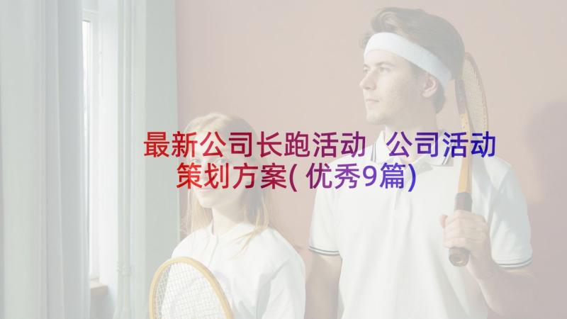 最新公司长跑活动 公司活动策划方案(优秀9篇)