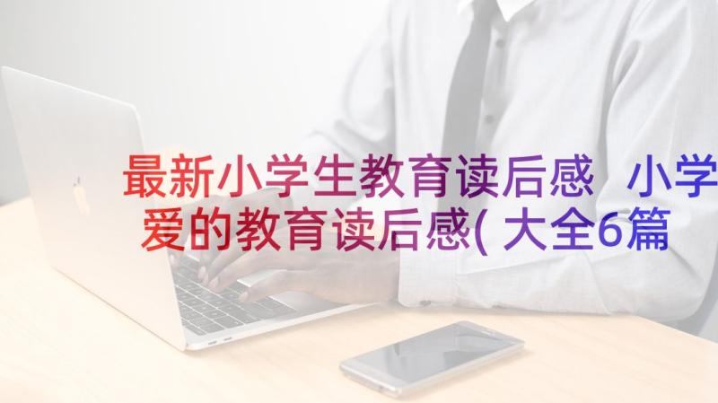 最新小学生教育读后感 小学爱的教育读后感(大全6篇)