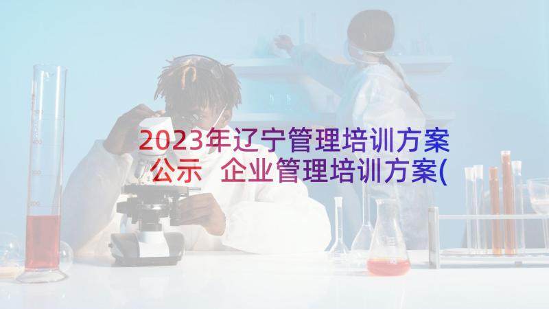 2023年辽宁管理培训方案公示 企业管理培训方案(模板7篇)