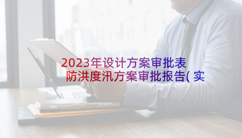 2023年设计方案审批表 防洪度汛方案审批报告(实用5篇)