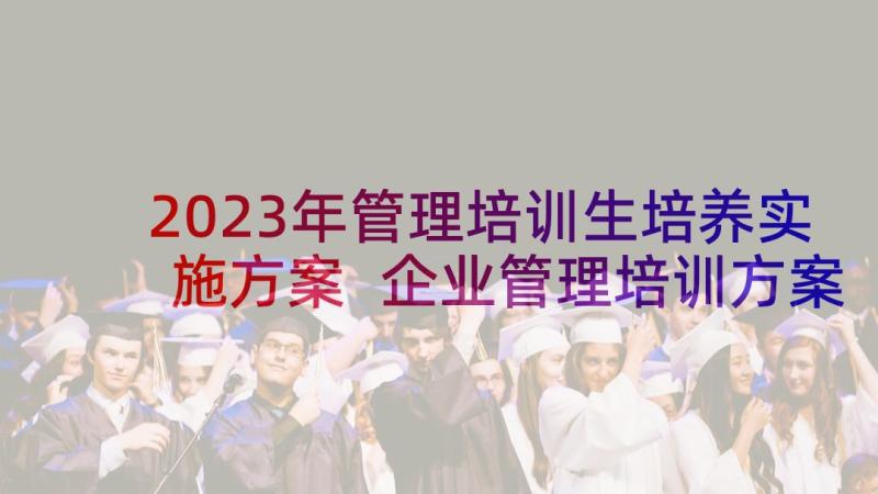 2023年管理培训生培养实施方案 企业管理培训方案(模板7篇)