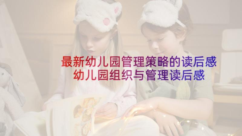 最新幼儿园管理策略的读后感 幼儿园组织与管理读后感(优质5篇)