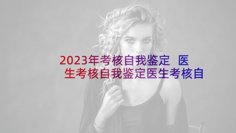 2023年考核自我鉴定 医生考核自我鉴定医生考核自我鉴定(优质9篇)