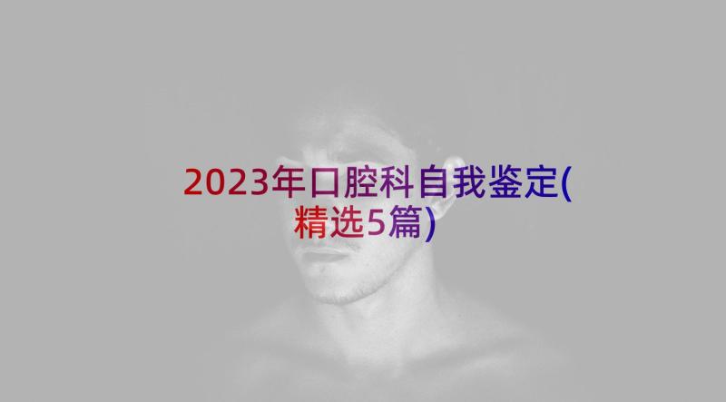 2023年口腔科自我鉴定(精选5篇)