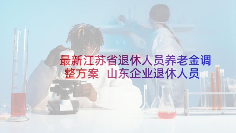 最新江苏省退休人员养老金调整方案 山东企业退休人员养老金调整方案(优质6篇)