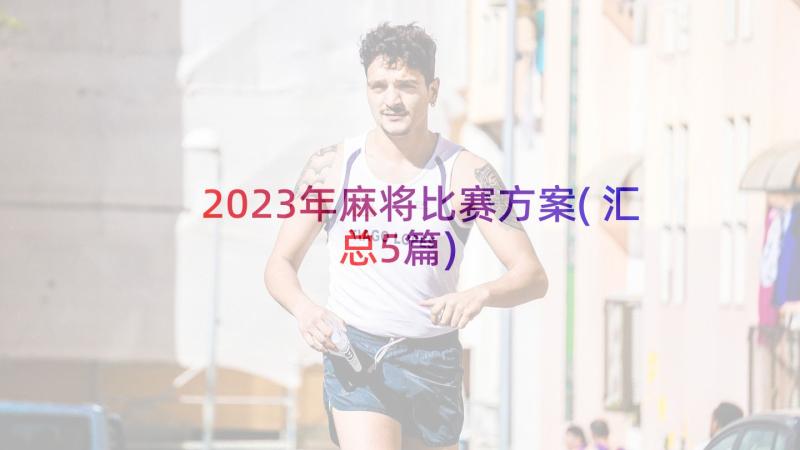 2023年麻将比赛方案(汇总5篇)