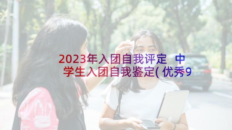 2023年入团自我评定 中学生入团自我鉴定(优秀9篇)