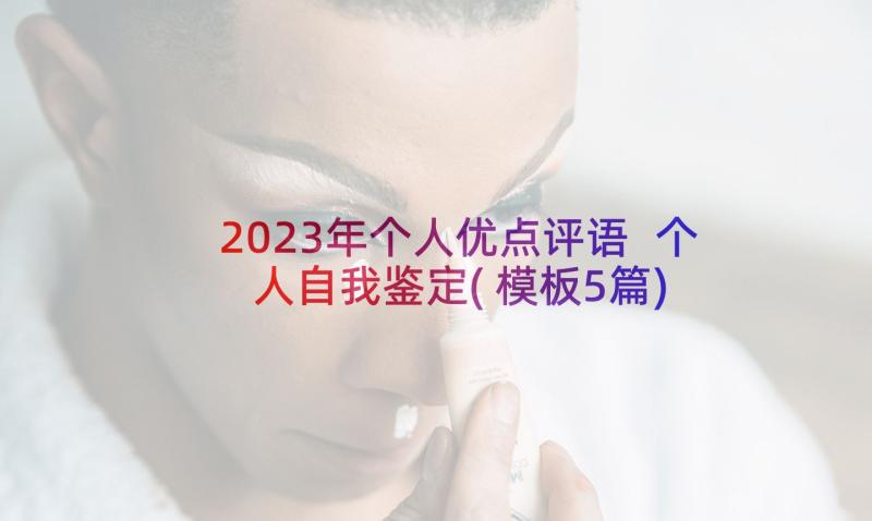 2023年个人优点评语 个人自我鉴定(模板5篇)