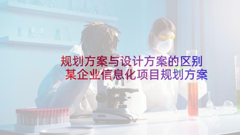 规划方案与设计方案的区别 某企业信息化项目规划方案设计(汇总5篇)