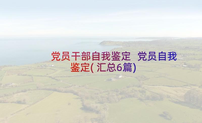 党员干部自我鉴定 党员自我鉴定(汇总6篇)