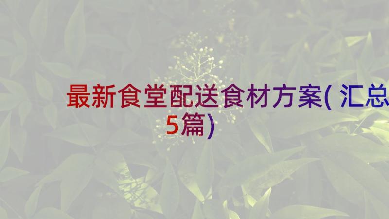 最新食堂配送食材方案(汇总5篇)