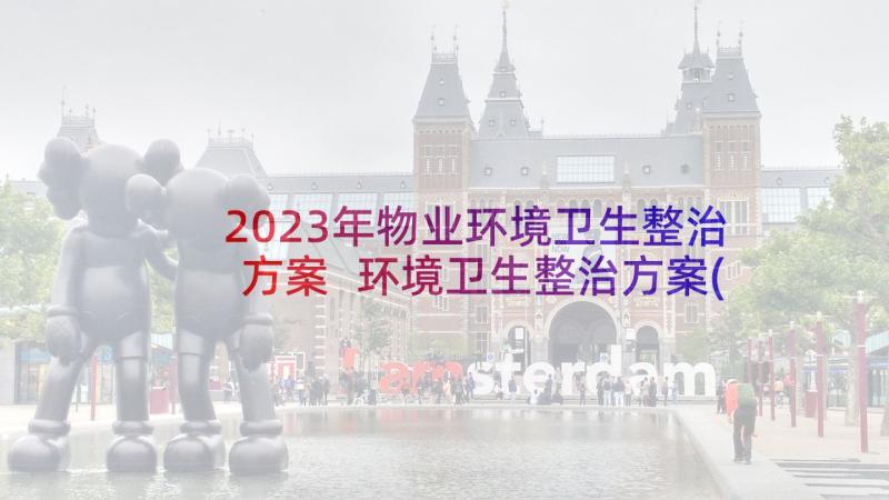 2023年物业环境卫生整治方案 环境卫生整治方案(大全9篇)