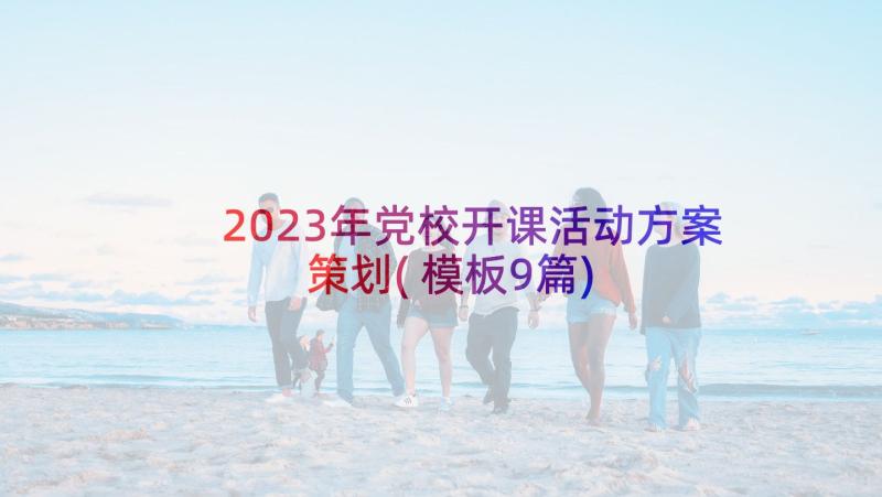 2023年党校开课活动方案策划(模板9篇)