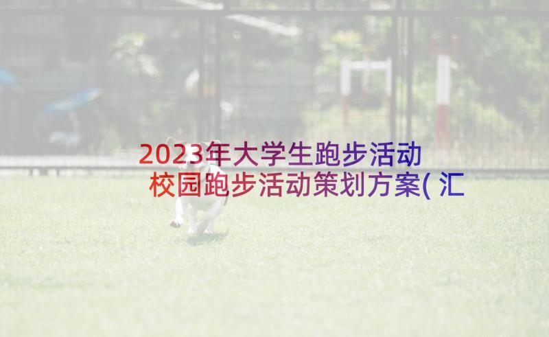 2023年大学生跑步活动 校园跑步活动策划方案(汇总7篇)