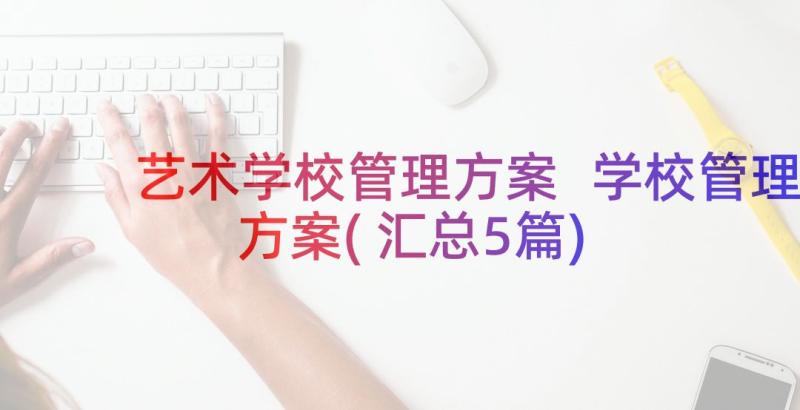 艺术学校管理方案 学校管理方案(汇总5篇)